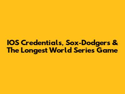IOS Credentials, Sox-Dodgers & The Longest World Series Game