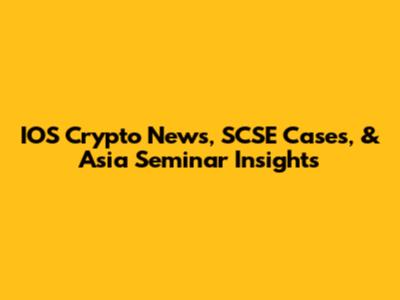 IOS Crypto News, SCSE Cases, & Asia Seminar Insights