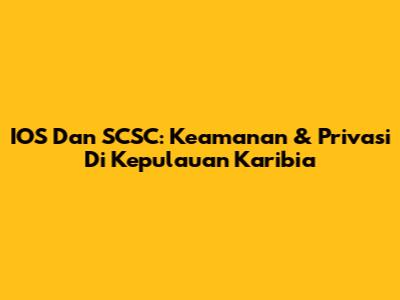 IOS Dan SCSC: Keamanan & Privasi Di Kepulauan Karibia