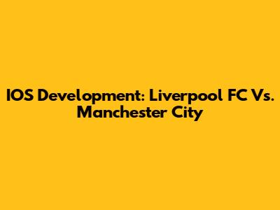 IOS Development: Liverpool FC Vs. Manchester City