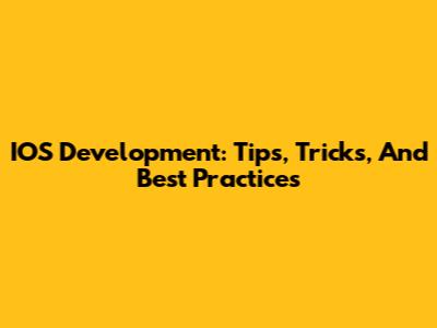 IOS Development: Tips, Tricks, And Best Practices