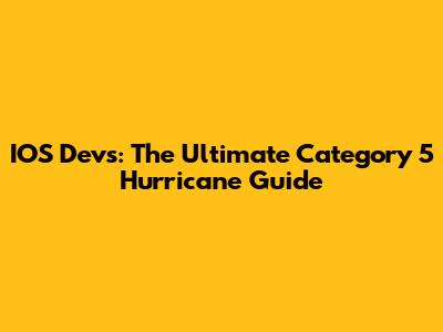 IOS Devs: The Ultimate Category 5 Hurricane Guide