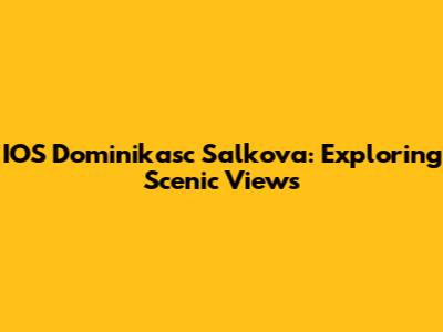 IOS Dominikasc Salkova: Exploring Scenic Views