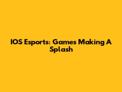 IOS Esports: Games Making A Splash