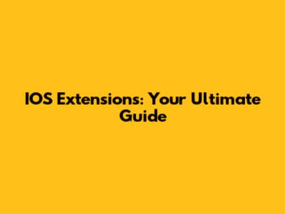 IOS Extensions: Your Ultimate Guide