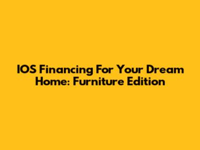 IOS Financing For Your Dream Home: Furniture Edition