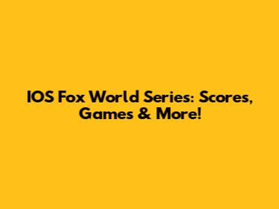 IOS Fox World Series: Scores, Games & More!