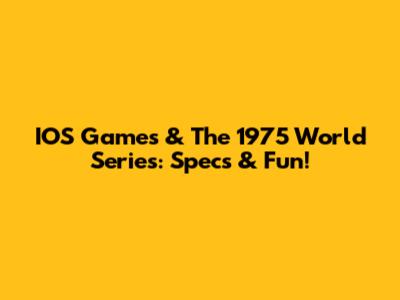 IOS Games & The 1975 World Series: Specs & Fun!