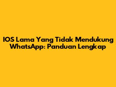 IOS Lama Yang Tidak Mendukung WhatsApp: Panduan Lengkap