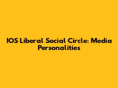 IOS Liberal Social Circle: Media Personalities