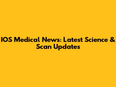 IOS Medical News: Latest Science & Scan Updates