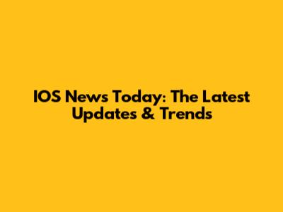 IOS News Today: The Latest Updates & Trends