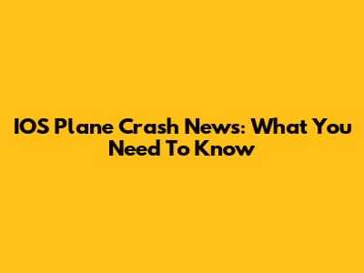 IOS Plane Crash News: What You Need To Know
