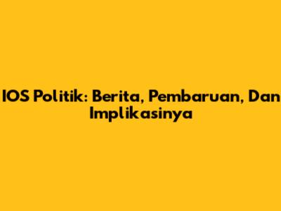 IOS Politik: Berita, Pembaruan, Dan Implikasinya