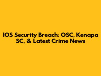 IOS Security Breach: OSC, Kenapa SC, & Latest Crime News