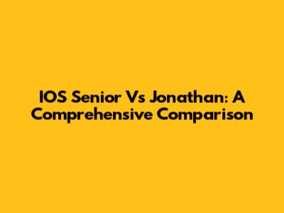 IOS Senior Vs Jonathan: A Comprehensive Comparison
