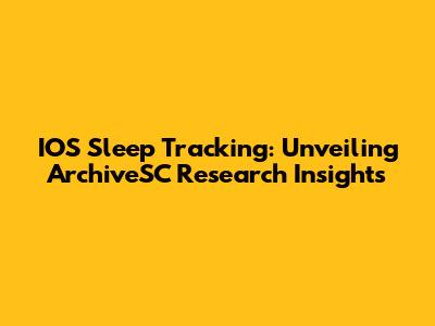 IOS Sleep Tracking: Unveiling ArchiveSC Research Insights