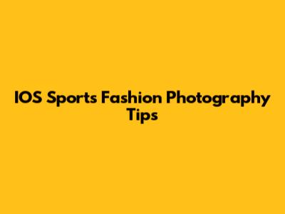 IOS Sports Fashion Photography Tips
