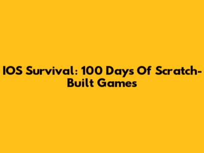 IOS Survival: 100 Days Of Scratch-Built Games
