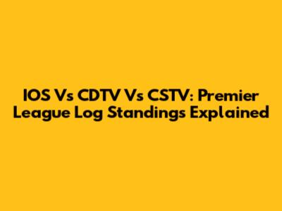 IOS Vs CDTV Vs CSTV: Premier League Log Standings Explained