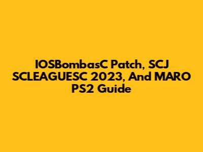 IOSBombasC Patch, SCJ SCLEAGUESC 2023, And MARO PS2 Guide