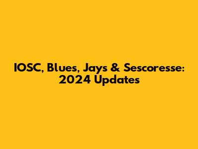 IOSC, Blues, Jays & Sescoresse: 2024 Updates