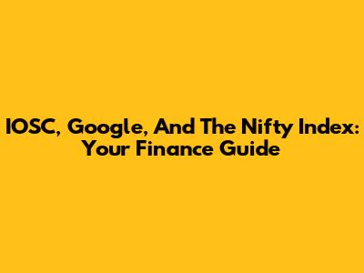 IOSC, Google, And The Nifty Index: Your Finance Guide