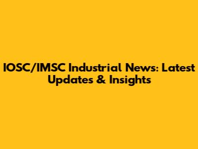 IOSC/IMSC Industrial News: Latest Updates & Insights