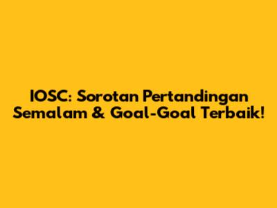 IOSC: Sorotan Pertandingan Semalam & Goal-Goal Terbaik!