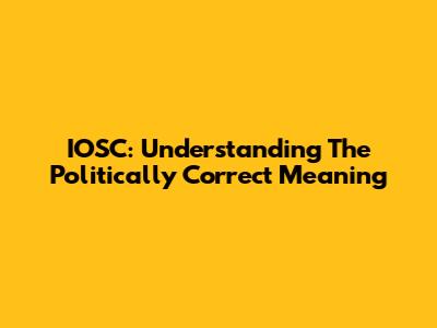 IOSC: Understanding The Politically Correct Meaning