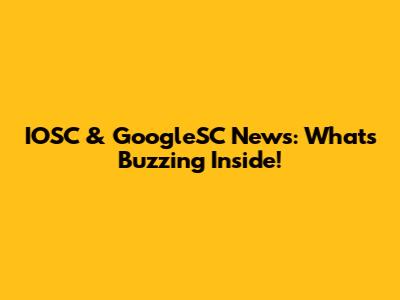 IOSC & GoogleSC News: What's Buzzing Inside!