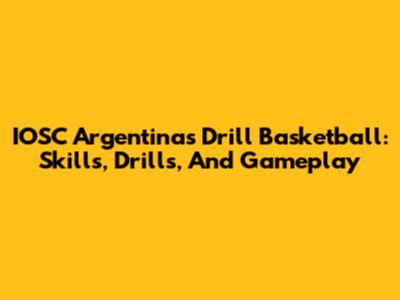 IOSC Argentinas Drill Basketball: Skills, Drills, And Gameplay