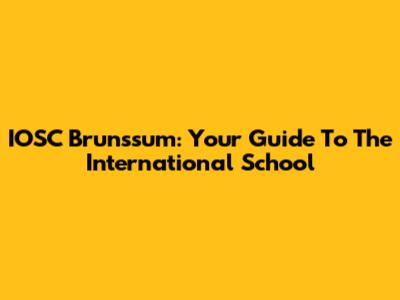 IOSC Brunssum: Your Guide To The International School