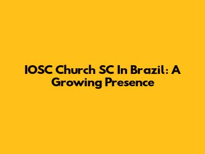 IOSC Church SC In Brazil: A Growing Presence