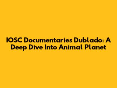 IOSC Documentaries Dublado: A Deep Dive Into Animal Planet
