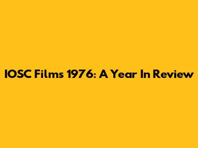 IOSC Films 1976: A Year In Review