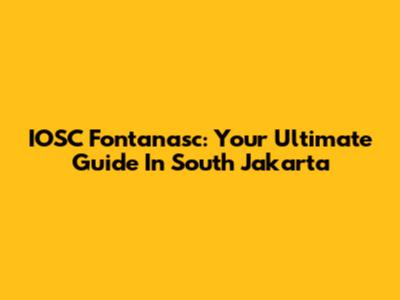 IOSC Fontanasc: Your Ultimate Guide In South Jakarta