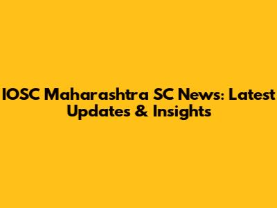 IOSC Maharashtra SC News: Latest Updates & Insights