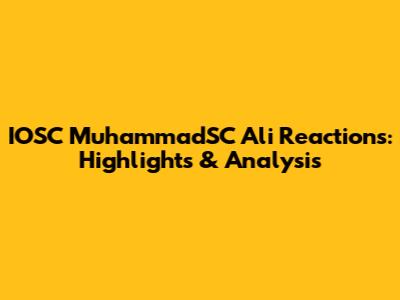 IOSC MuhammadSC Ali Reactions: Highlights & Analysis
