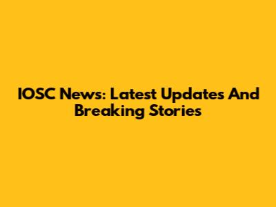 IOSC News: Latest Updates And Breaking Stories