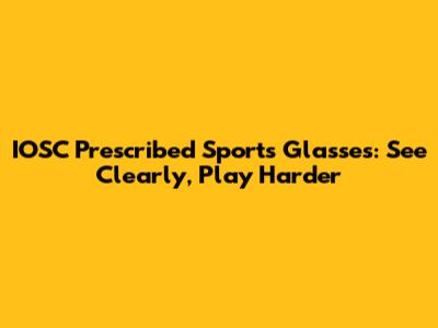 IOSC Prescribed Sports Glasses: See Clearly, Play Harder