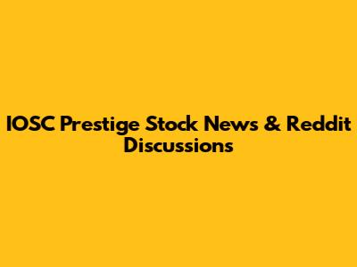IOSC Prestige Stock News & Reddit Discussions