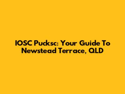 IOSC Pucksc: Your Guide To Newstead Terrace, QLD