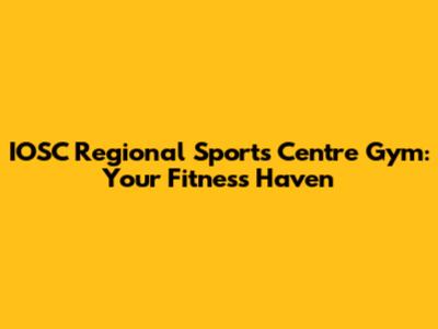 IOSC Regional Sports Centre Gym: Your Fitness Haven