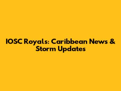 IOSC Royals: Caribbean News & Storm Updates