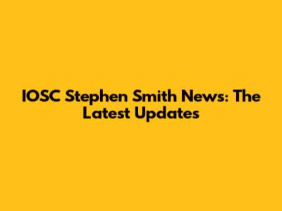 IOSC Stephen Smith News: The Latest Updates