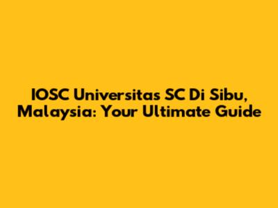 IOSC Universitas SC Di Sibu, Malaysia: Your Ultimate Guide
