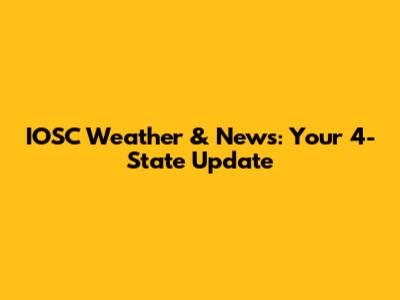 IOSC Weather & News: Your 4-State Update