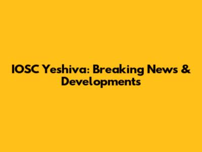 IOSC Yeshiva: Breaking News & Developments