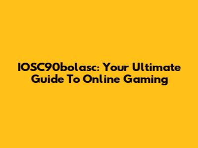 IOSC90bolasc: Your Ultimate Guide To Online Gaming